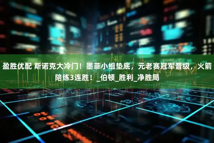 盈胜优配 斯诺克大冷门！墨菲小组垫底，元老赛冠军晋级，火箭陪练3连胜！_伯顿_胜利_净胜局