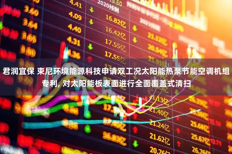 君润宜保 束尼环境能源科技申请双工况太阳能热泵节能空调机组专利, 对太阳能板表面进行全面覆盖式清扫
