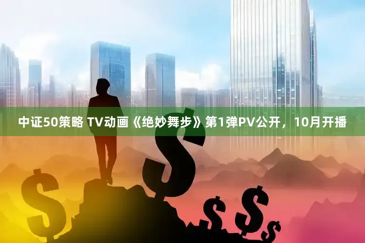 中证50策略 TV动画《绝妙舞步》第1弹PV公开，10月开播