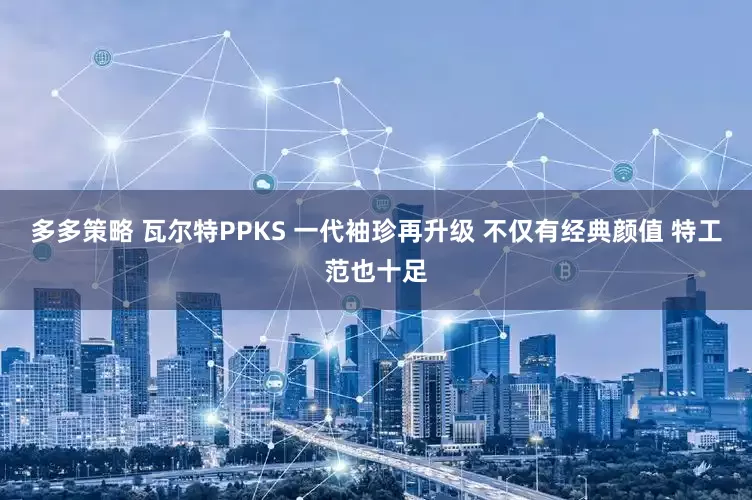 多多策略 瓦尔特PPKS 一代袖珍再升级 不仅有经典颜值 特工范也十足