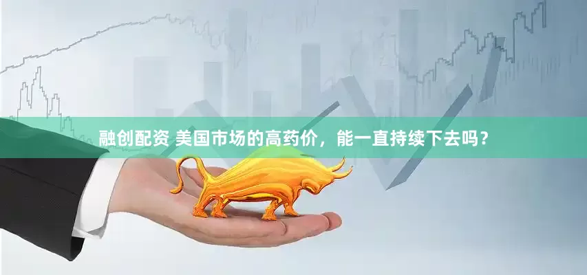 融创配资 美国市场的高药价，能一直持续下去吗？