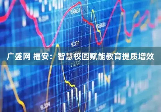 广盛网 福安：智慧校园赋能教育提质增效