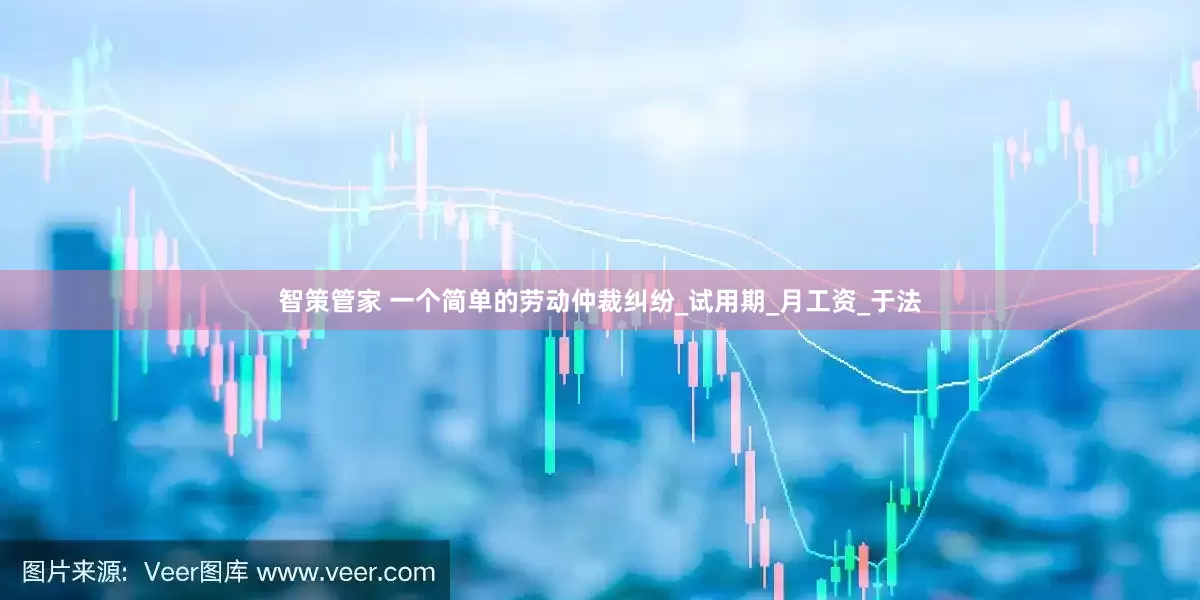 智策管家 一个简单的劳动仲裁纠纷_试用期_月工资_于法