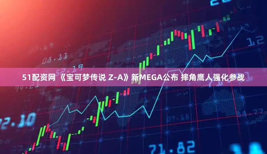 51配资网 《宝可梦传说 Z-A》新MEGA公布 摔角鹰人强化参战