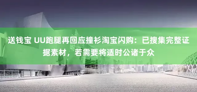送钱宝 UU跑腿再回应撞衫淘宝闪购：已搜集完整证据素材，若需要将适时公诸于众