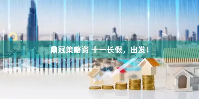 鼎冠策略资 十一长假，出发！