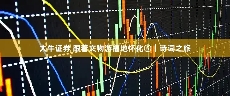 大牛证券 跟着文物游福地怀化⑤｜诗词之旅