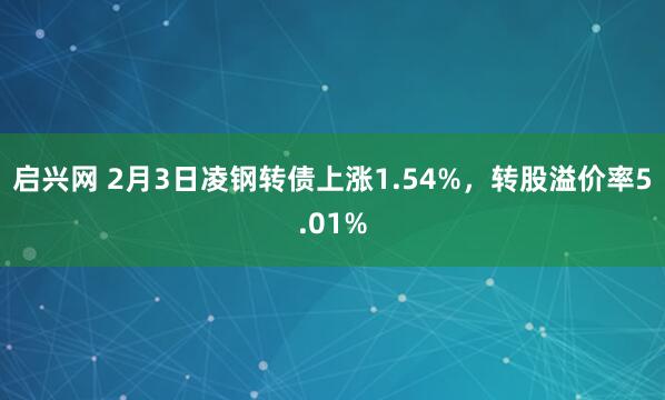 启兴网 2月3日凌钢转债上涨1.54%，转股溢价率5.01%