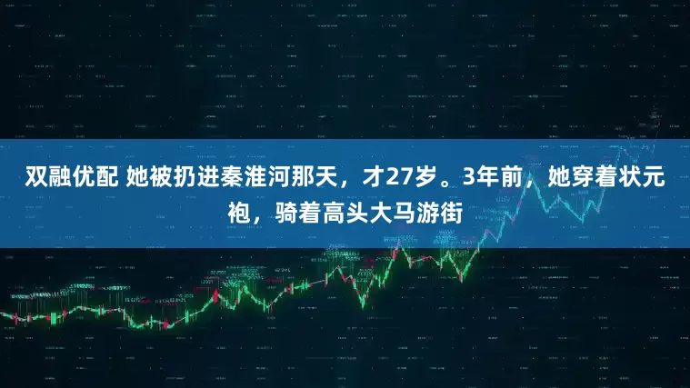 双融优配 她被扔进秦淮河那天,才27岁。3年前,她穿着状元袍,骑着高头大马游街
