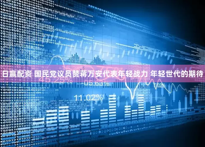 日赢配资 国民党议员赞蒋万安代表年轻战力 年轻世代的期待